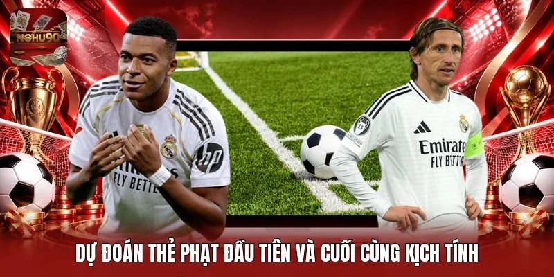 Dự đoán thẻ phạt đầu tiên và cuối cùng kịch tính
