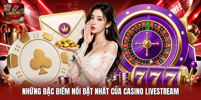Những đặc điểm nổi bật nhất của casino livestream