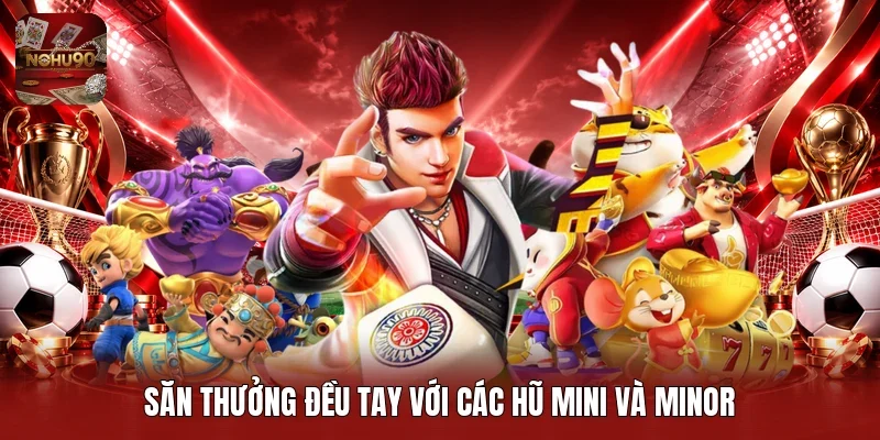 Săn thưởng đều tay với các hũ Mini và Minor