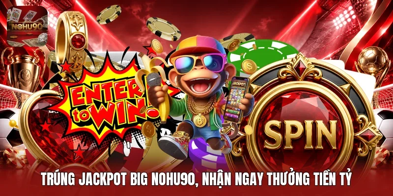 Trúng Jackpot big Nohu90, nhận ngay thưởng tiền tỷ